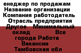 "Mенеджер по продажам › Название организации ­ Компания-работодатель › Отрасль предприятия ­ Другое › Минимальный оклад ­ 26 000 - Все города Работа » Вакансии   . Тамбовская обл.,Моршанск г.